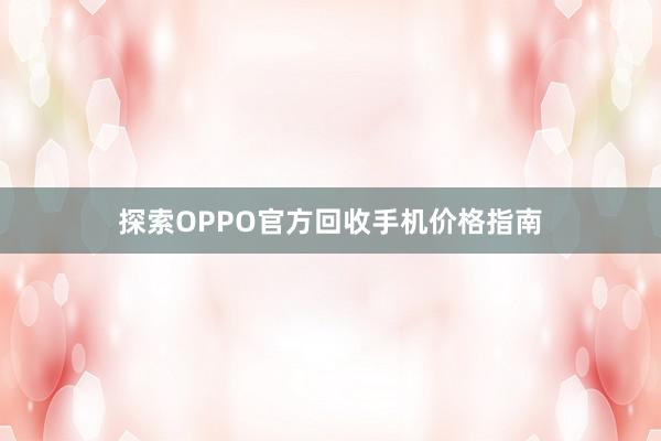 探索OPPO官方回收手机价格指南